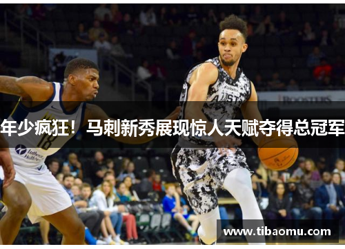 年少疯狂！马刺新秀展现惊人天赋夺得总冠军