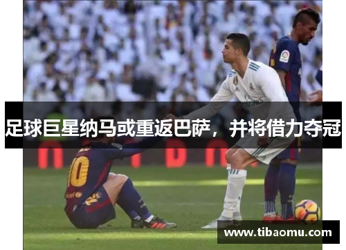 足球巨星纳马或重返巴萨，并将借力夺冠