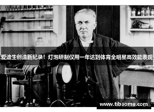 爱迪生创造新纪录！灯泡研制仅用一年达到体育全明星高效能表现